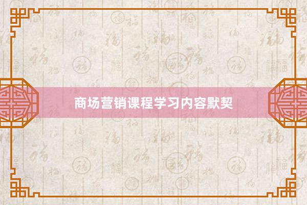 商场营销课程学习内容默契