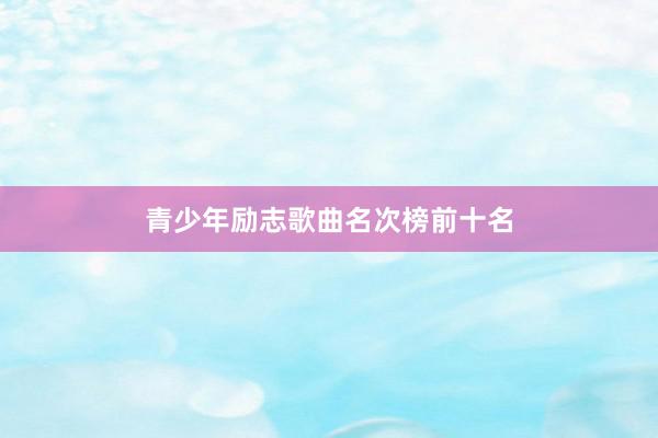 青少年励志歌曲名次榜前十名